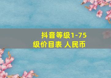 抖音等级1-75级价目表 人民币